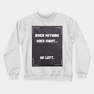 Funny Quote | When Nothing Goes Right... Go Left. Crewneck Sweatshirt